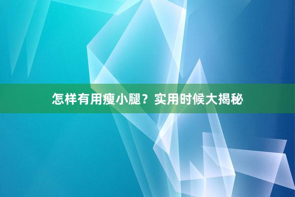 怎样有用瘦小腿？实用时候大揭秘