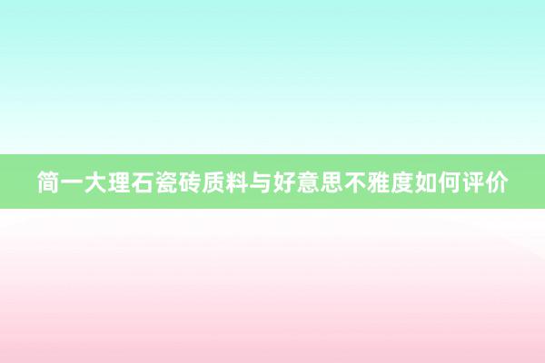 简一大理石瓷砖质料与好意思不雅度如何评价