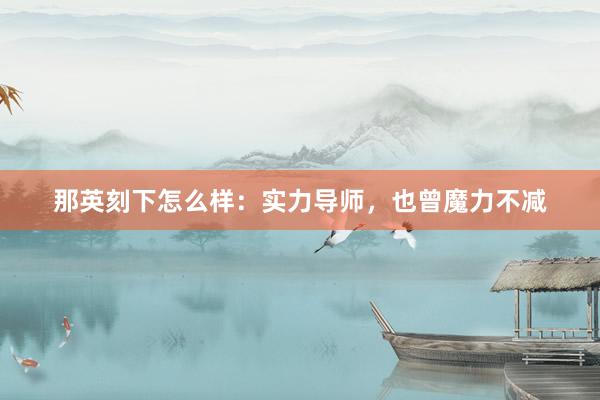那英刻下怎么样：实力导师，也曾魔力不减