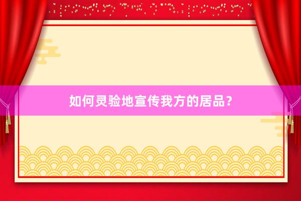 如何灵验地宣传我方的居品？