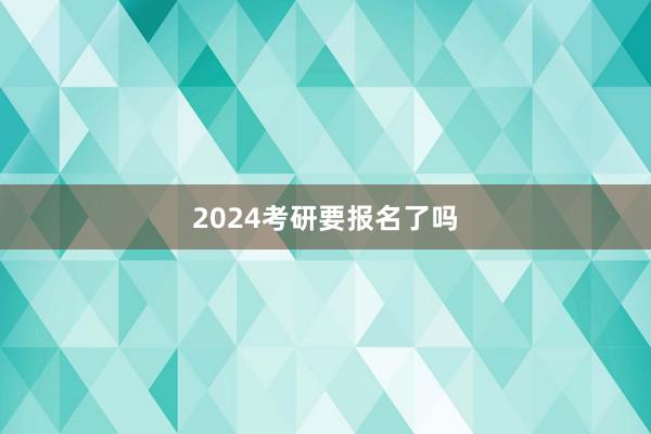 2024考研要报名了吗